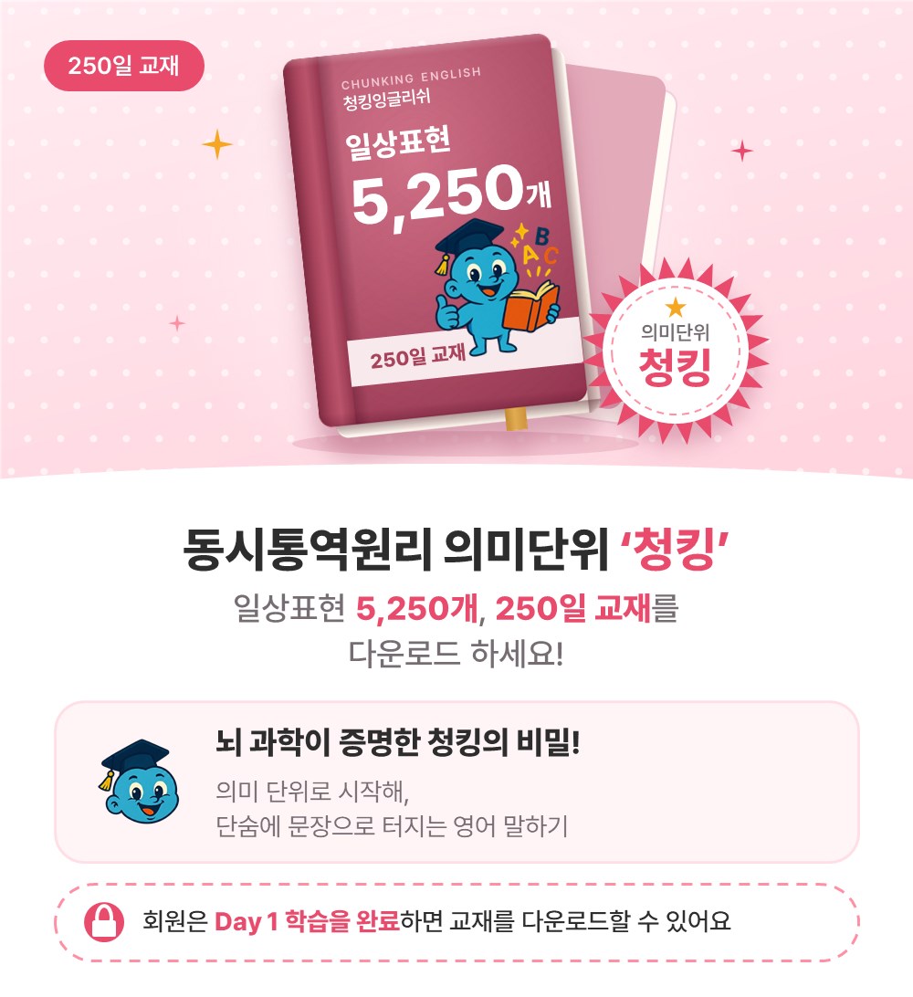 동시통역원리 의미단위 '청킹'. 일상표현 5,250개, 250일 교재를 다운로드 하세요! 뇌 과학이 증명한 청킹의 비밀! 의미 단위로 시작해, 단숨에 문장으로 터지는 영어 말하기. 회원은 Day 1 학습을 완료하면 교재를 다운로드할 수 있어요.